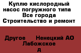 Куплю кислородный насос погружного типа - Все города Строительство и ремонт » Другое   . Ненецкий АО,Лабожское д.